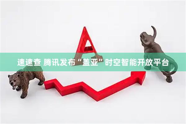 速速查 腾讯发布“盖亚”时空智能开放平台