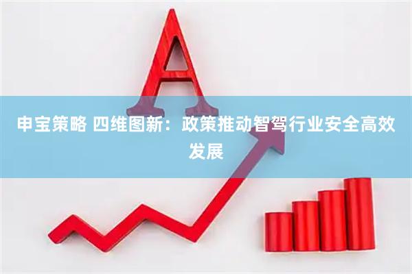 申宝策略 四维图新：政策推动智驾行业安全高效发展