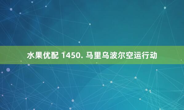 水果优配 1450. 马里乌波尔空运行动