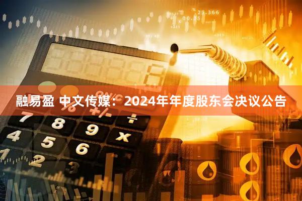 融易盈 中文传媒：2024年年度股东会决议公告