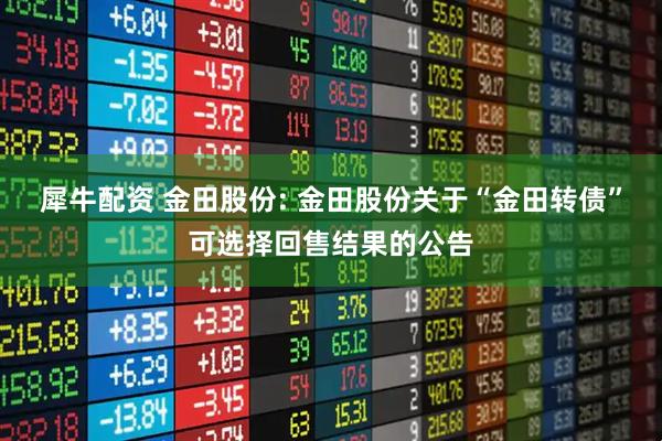 犀牛配资 金田股份: 金田股份关于“金田转债”可选择回售结果的公告