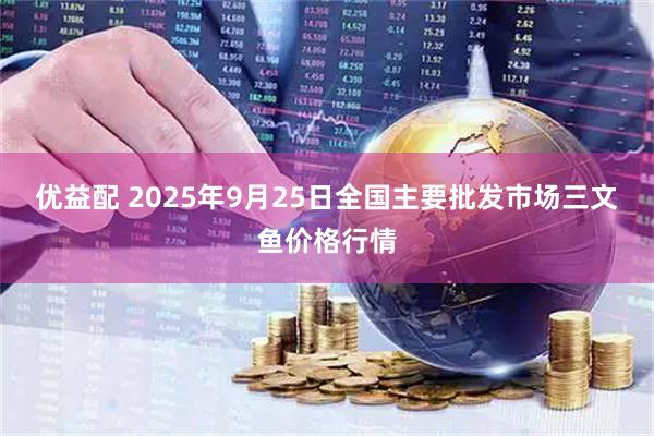 优益配 2025年9月25日全国主要批发市场三文鱼价格行情