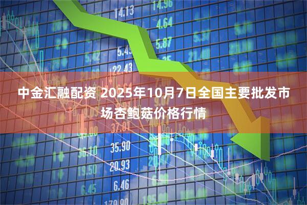 中金汇融配资 2025年10月7日全国主要批发市场杏鲍菇价格行情