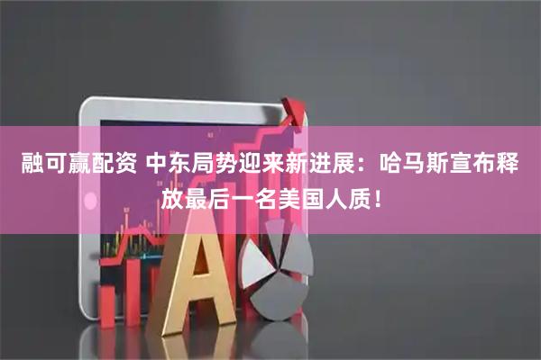 融可赢配资 中东局势迎来新进展：哈马斯宣布释放最后一名美国人质！