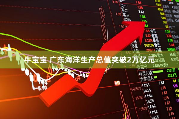 牛宝宝 广东海洋生产总值突破2万亿元