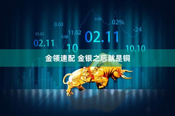 金领速配 金银之后就是铜