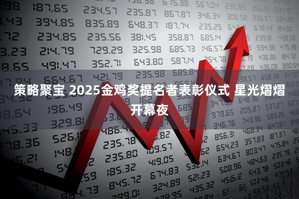 策略聚宝 2025金鸡奖提名者表彰仪式 星光熠熠开幕夜