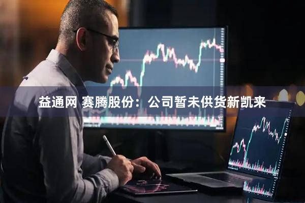 益通网 赛腾股份：公司暂未供货新凯来