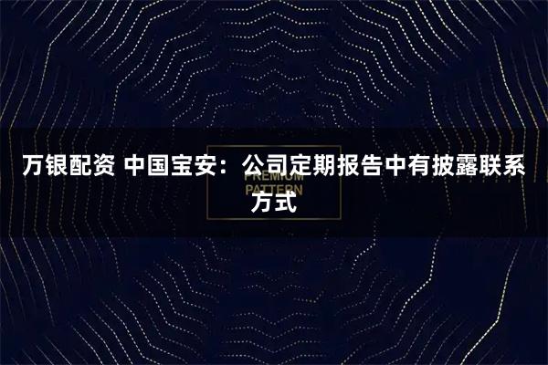 万银配资 中国宝安：公司定期报告中有披露联系方式
