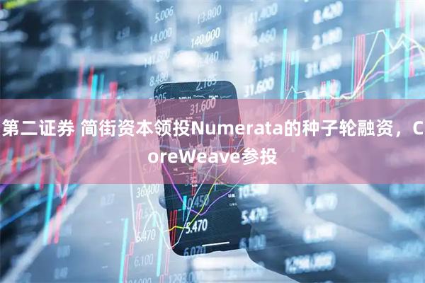 第二证券 简街资本领投Numerata的种子轮融资，CoreWeave参投