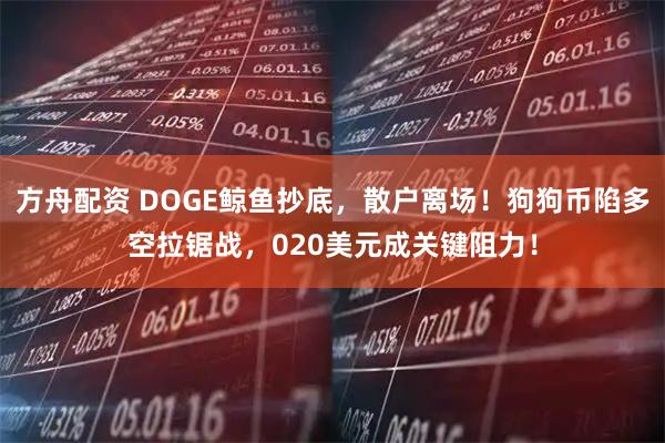 方舟配资 DOGE鲸鱼抄底,散户离场!狗狗币陷多空拉锯战,020美元成关键阻力!