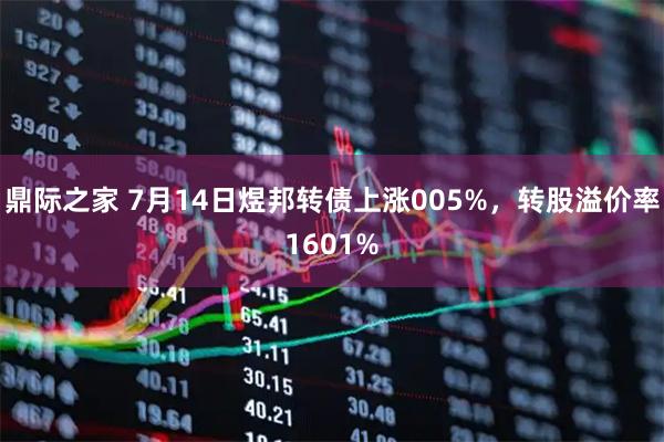 鼎际之家 7月14日煜邦转债上涨005%，转股溢价率1601%